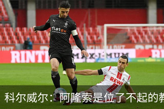 科尔威尔：阿隆索是位了不起的教练；我们有能力争夺英超冠军